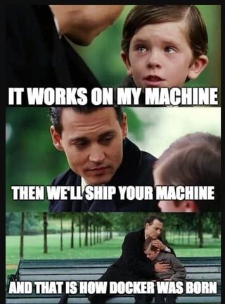 It works on my machine / Then we'll ship your machine / And that is how Docker was born